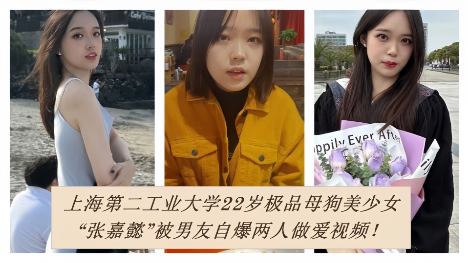 上海第二工业大学22岁极品母狗美少女【张嘉懿】被男友自爆两人做爱视频！
