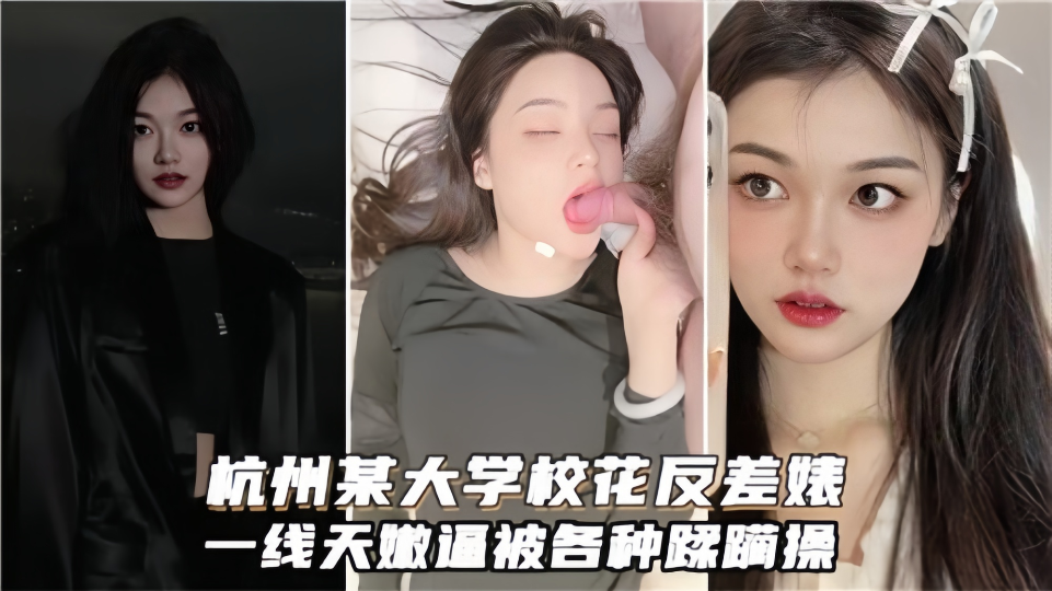 杭州某大学校花反差婊！一线天嫩逼被各种蹂躏操