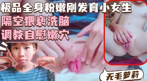 极品全身粉嫩刚发育小女生隔空猥亵洗脑调教自慰嫩穴